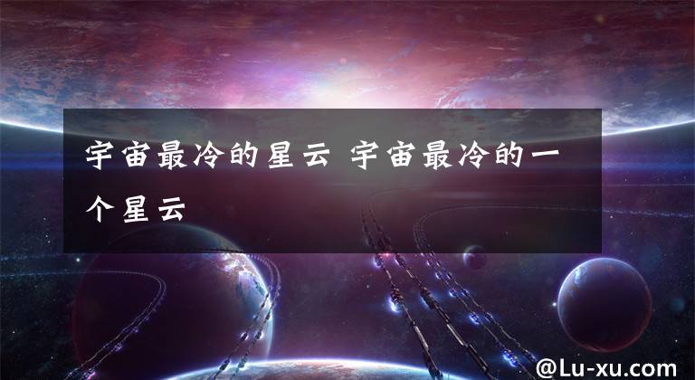 宇宙最冷的星云 宇宙最冷的一個(gè)星云