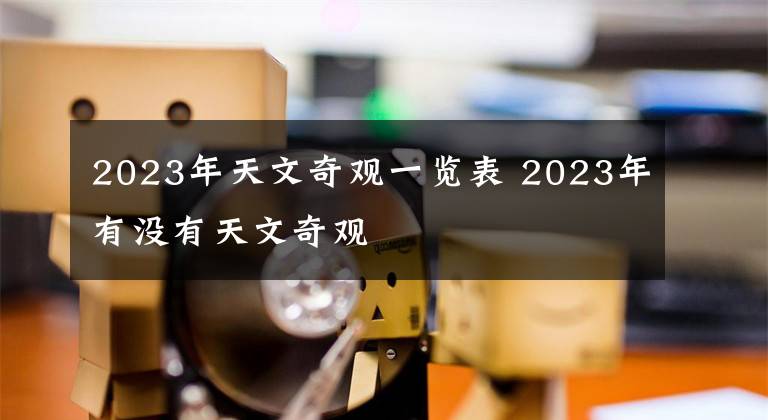 2023年天文奇觀一覽表 2023年有沒有天文奇觀