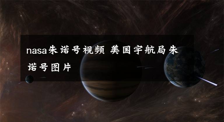 nasa朱諾號視頻 美國宇航局朱諾號圖片