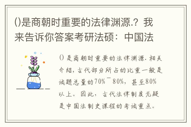 是商朝時重要的法律淵源.？我來告訴你答案考研法碩：中國法制史考點(diǎn)最全梳理