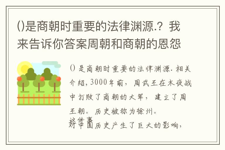 是商朝時(shí)重要的法律淵源.？我來(lái)告訴你答案周朝和商朝的恩怨，竟是中國(guó)幾千年兩大民族斗爭(zhēng)、融合的縮影