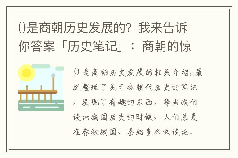 是商朝歷史發(fā)展的？我來告訴你答案「歷史筆記」：商朝的驚世之作，開創(chuàng)了科學(xué)文化之先河