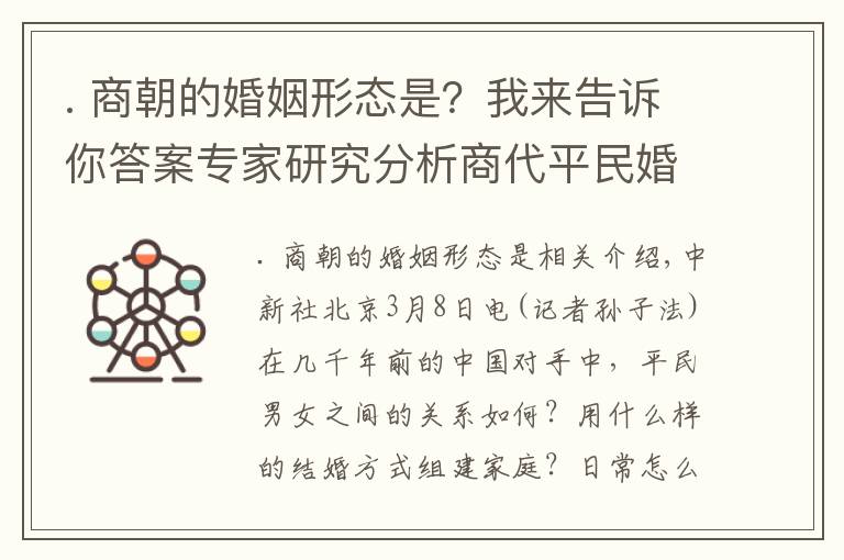 . 商朝的婚姻形態(tài)是？我來告訴你答案專家研究分析商代平民婚姻：男女都較獨立 一夫一妻制松散