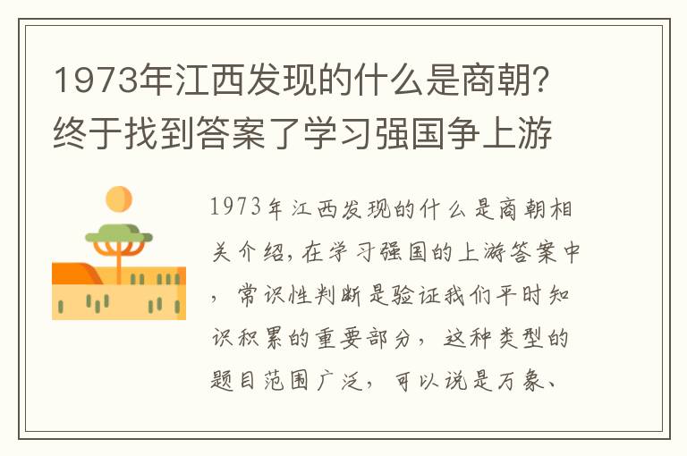 1973年江西發(fā)現(xiàn)的什么是商朝？終于找到答案了學(xué)習(xí)強(qiáng)國(guó)爭(zhēng)上游答題之“最早”盤點(diǎn)