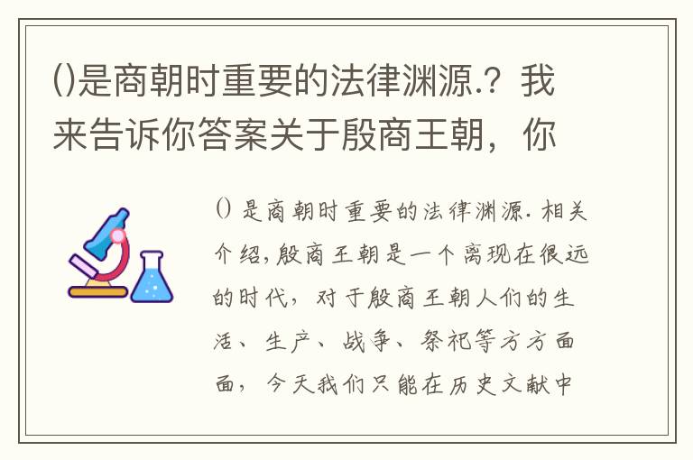 是商朝時(shí)重要的法律淵源.？我來告訴你答案關(guān)于殷商王朝，你需要了解這些基本知識(shí)！（1）