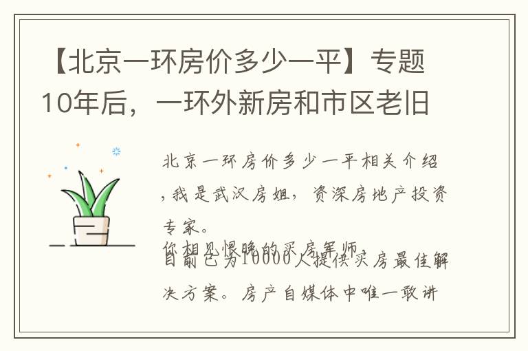 【北京一環(huán)房?jī)r(jià)多少一平】專題10年后，一環(huán)外新房和市區(qū)老舊房，哪個(gè)更值錢？聽聽專家怎么說