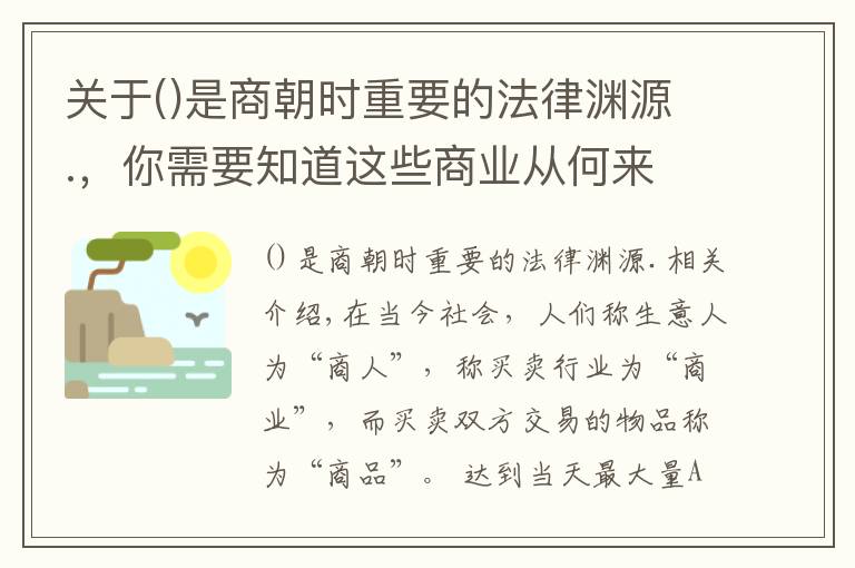 關(guān)于是商朝時重要的法律淵源.，你需要知道這些商業(yè)從何來 和商朝有關(guān)？