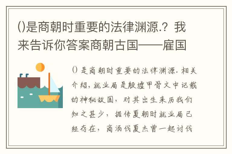 是商朝時重要的法律淵源.？我來告訴你答案商朝古國——雇國，國名來自一種候鳥，商王的重要軍事基地