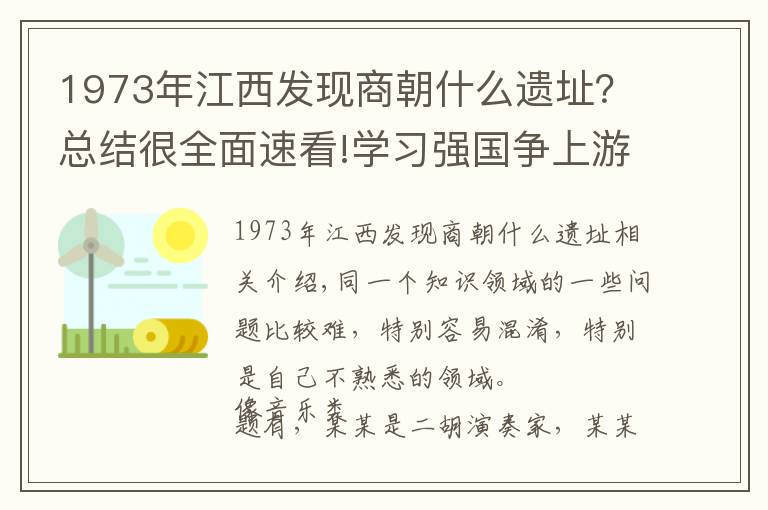 1973年江西發(fā)現(xiàn)商朝什么遺址？總結(jié)很全面速看!學習強國爭上游答題解析之5——同類易混考古專題