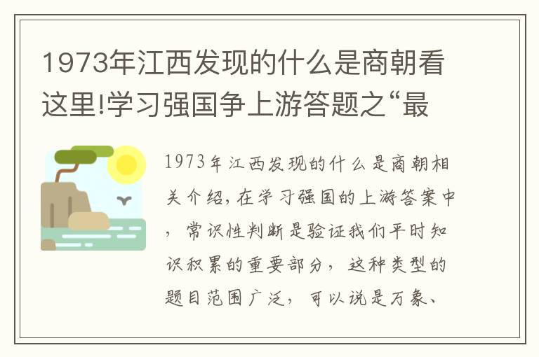 1973年江西發(fā)現(xiàn)的什么是商朝看這里!學(xué)習(xí)強(qiáng)國(guó)爭(zhēng)上游答題之“最早”盤點(diǎn)