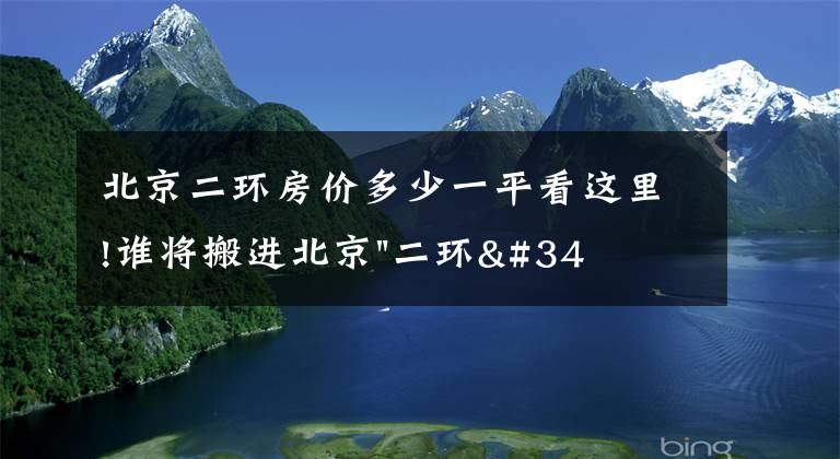 北京二環(huán)房價多少一平看這里!誰將搬進北京"二環(huán)"？