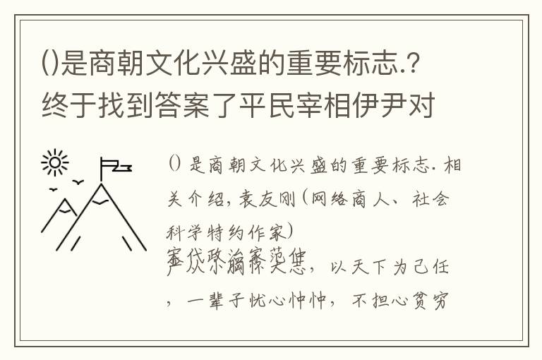 是商朝文化興盛的重要標(biāo)志.？終于找到答案了平民宰相伊尹對(duì)殷商文化的歷史貢獻(xiàn)以及對(duì)軸心時(shí)代文化的影響