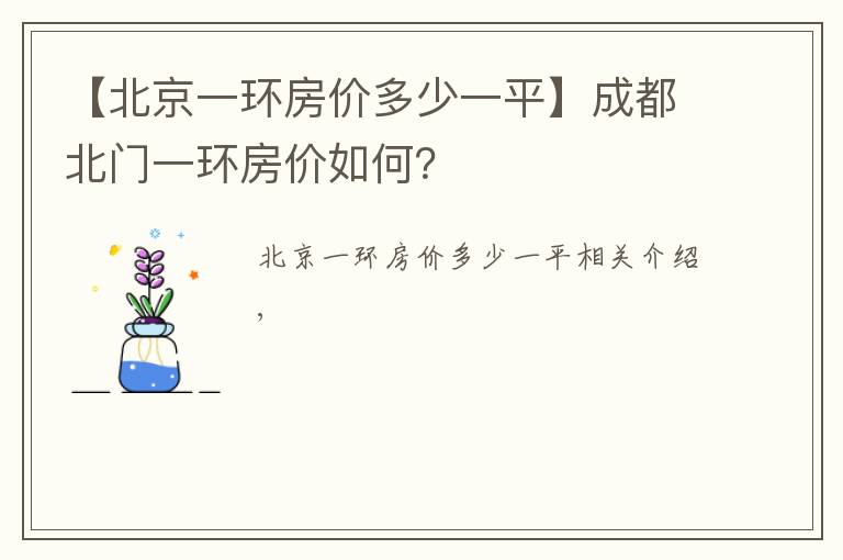 【北京一環(huán)房?jī)r(jià)多少一平】成都北門(mén)一環(huán)房?jī)r(jià)如何？