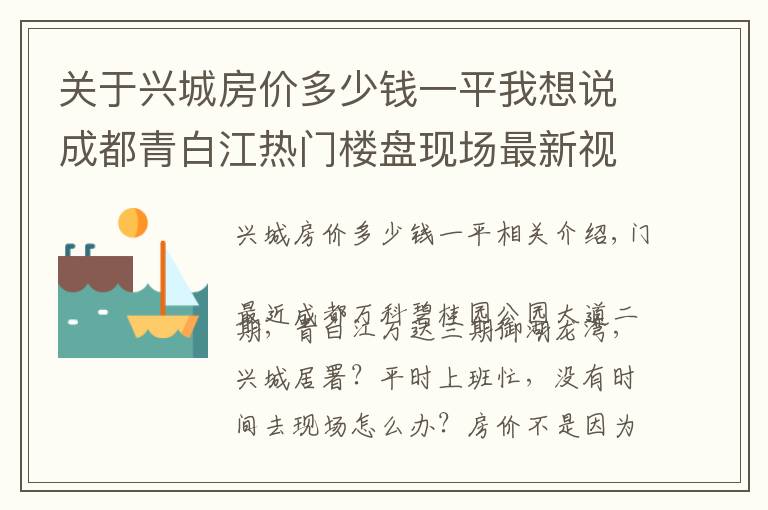 關于興城房價多少錢一平我想說成都青白江熱門樓盤現(xiàn)場最新視頻，點擊查看