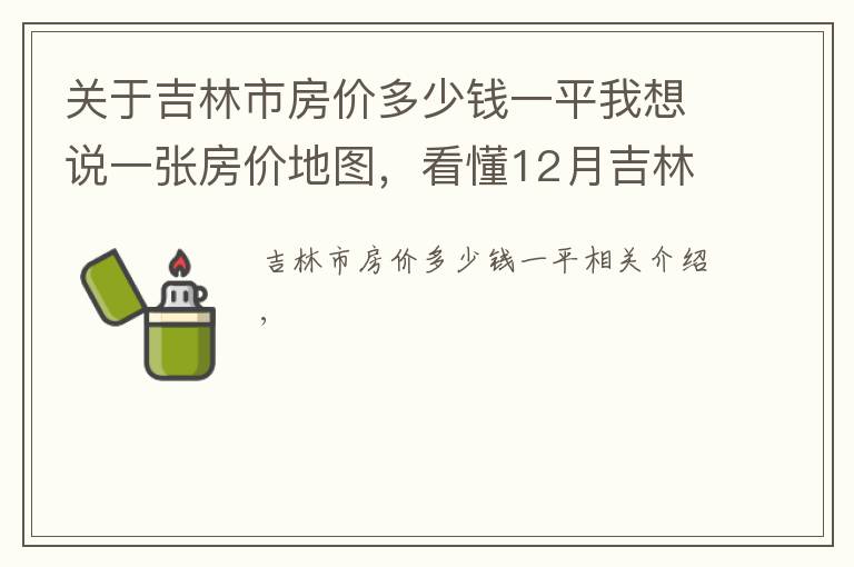 關(guān)于吉林市房價多少錢一平我想說一張房價地圖，看懂12月吉林市、各區(qū)域掛牌價、漲跌幅及半年走勢