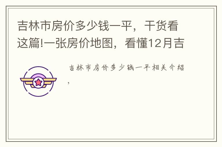 吉林市房價多少錢一平，干貨看這篇!一張房價地圖，看懂12月吉林市、各區(qū)域掛牌價、漲跌幅及半年走勢