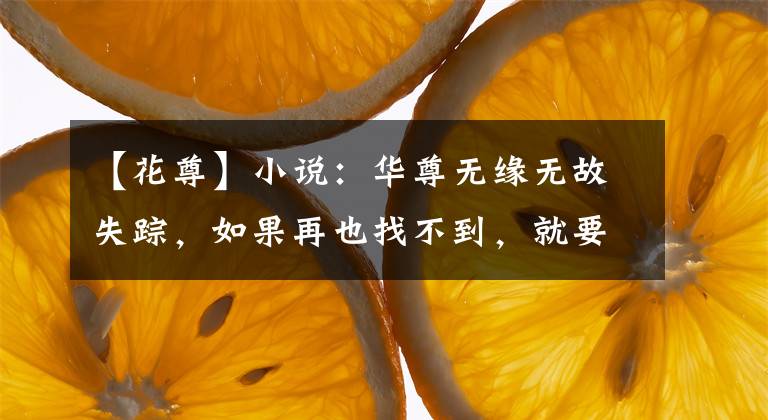 【花尊】小說：華尊無緣無故失蹤，如果再也找不到，就要在華寧大學(xué)自決。