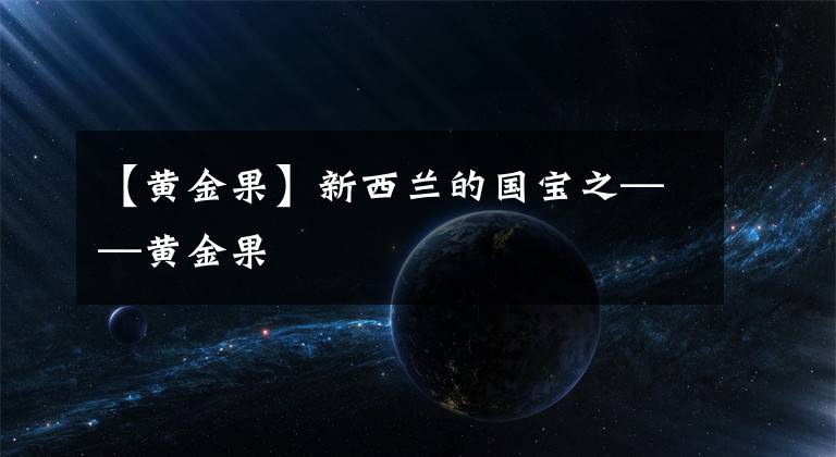 【黃金果】新西蘭的國(guó)寶之——黃金果