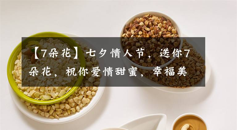 【7朵花】七夕情人節(jié)，送你7朵花，祝你愛(ài)情甜蜜，幸福美滿，情人節(jié)快樂(lè)