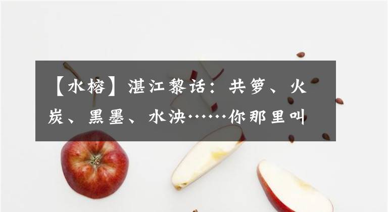 【水榕】湛江黎話：共籮、火炭、黑墨、水泱……你那里叫這種果啥名字？