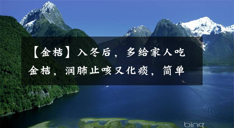 【金桔】入冬后，多給家人吃金桔，潤肺止咳又化痰，簡單易做，長知識了