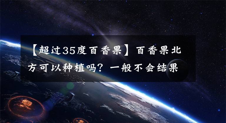 【超過35度百香果】百香果北方可以種植嗎？一般不會(huì)結(jié)果，大棚可以種植！