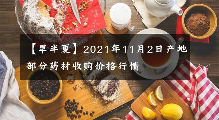 【旱半夏】2021年11月2日產(chǎn)地部分藥材收購(gòu)價(jià)格行情