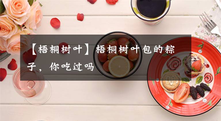 【梧桐樹(shù)葉】梧桐樹(shù)葉包的粽子，你吃過(guò)嗎