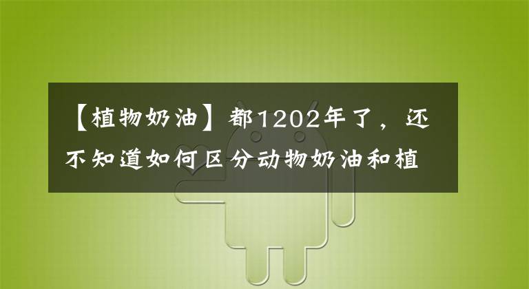 【植物奶油】都1202年了，還不知道如何區(qū)分動(dòng)物奶油和植物奶油？