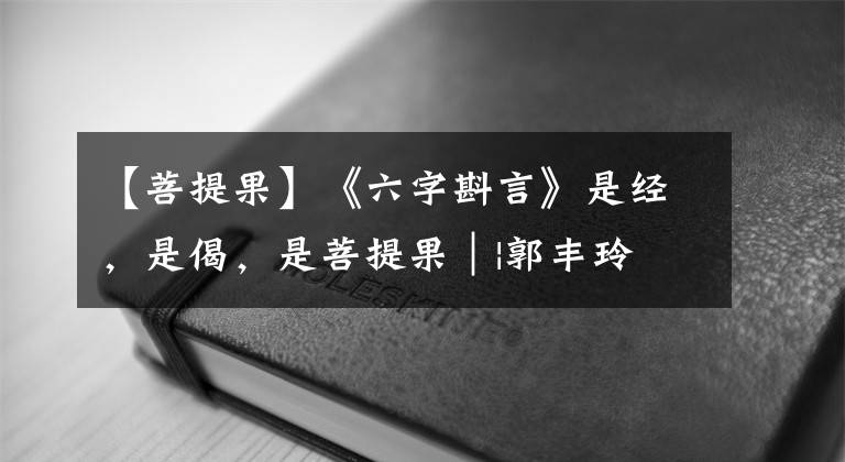 【菩提果】《六字斟言》是經(jīng)，是偈，是菩提果｜|郭豐玲