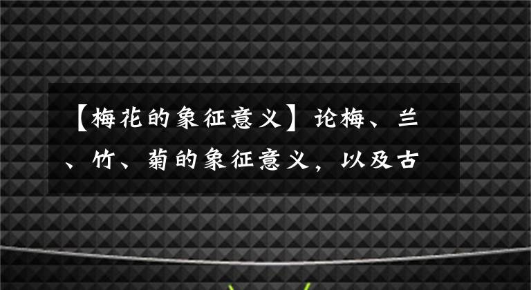 【梅花的象征意義】論梅、蘭、竹、菊的象征意義，以及古人用其感物喻志的原因