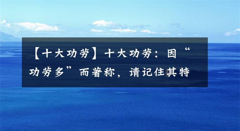 【十大功勞】十大功勞：因“功勞多”而著稱，請(qǐng)記住其特性，若遇到別隨意破壞