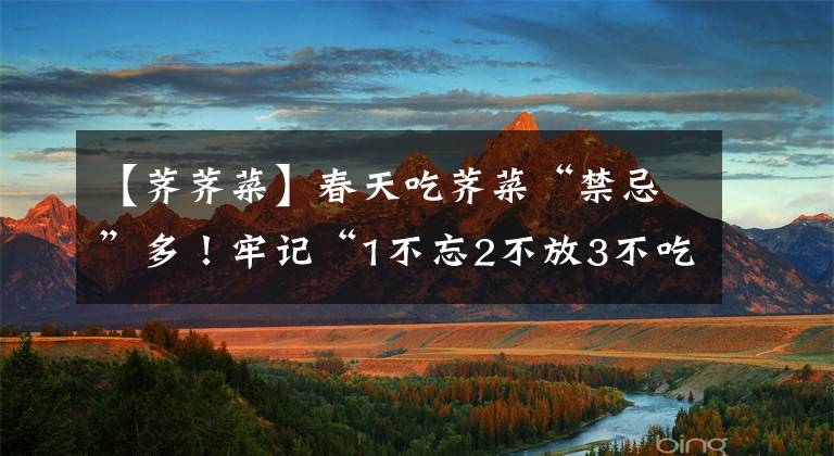 【薺薺菜】春天吃薺菜“禁忌”多！牢記“1不忘2不放3不吃”，別不當(dāng)回事