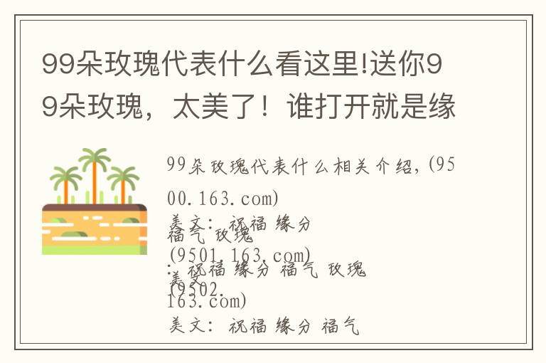 99朵玫瑰代表什么看這里!送你99朵玫瑰，太美了！誰打開就是緣分，就是祝福！