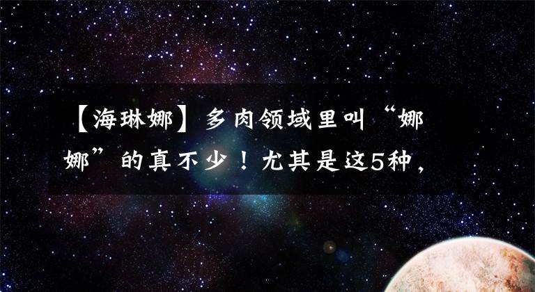 【海琳娜】多肉領域里叫“娜娜”的真不少！尤其是這5種，好養(yǎng)而且顏值高