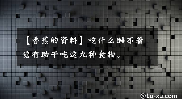 【香蕉的資料】吃什么睡不著覺有助于吃這九種食物。