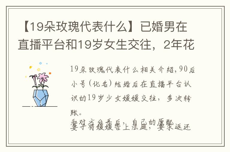 【19朵玫瑰代表什么】已婚男在直播平臺和19歲女生交往，2年花了8萬多，原配索要法院表示：女方無過錯