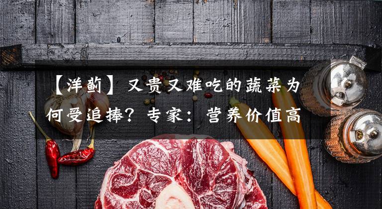 【洋薊】又貴又難吃的蔬菜為何受追捧？專家：營養(yǎng)價值高