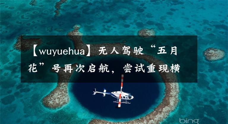 【wuyuehua】無人駕駛“五月花”號再次啟航，嘗試重現(xiàn)橫跨大西洋歷史旅程