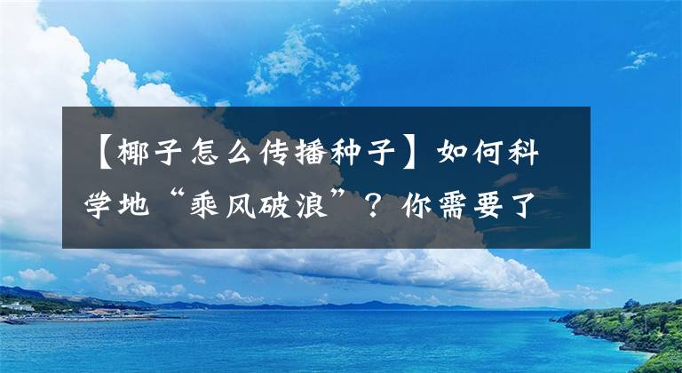 【椰子怎么傳播種子】如何科學地“乘風破浪”？你需要了解這些...