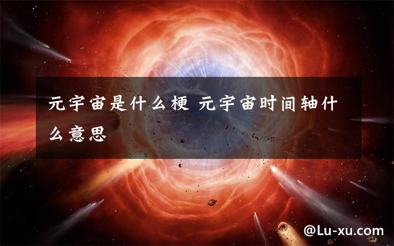 元宇宙是什么梗 元宇宙時(shí)間軸什么意思