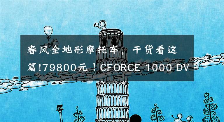 春風(fēng)全地形摩托車(chē)，干貨看這篇!79800元！CFORCE 1000 DVERLAND國(guó)內(nèi)發(fā)布