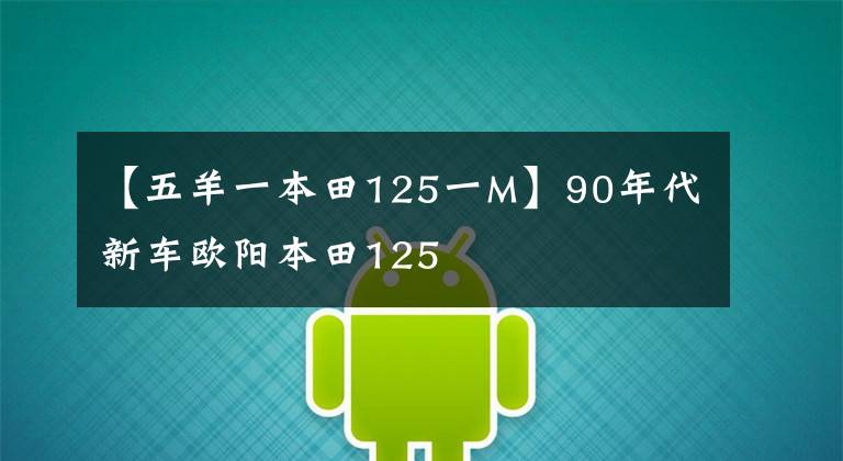 【五羊一本田125一M】90年代新車歐陽(yáng)本田125