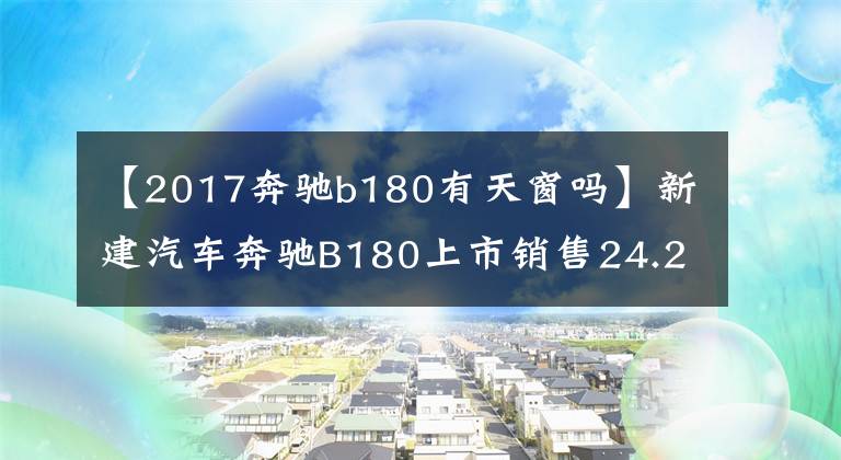 【2017奔馳b180有天窗嗎】新建汽車奔馳B180上市銷售24.2萬韓元