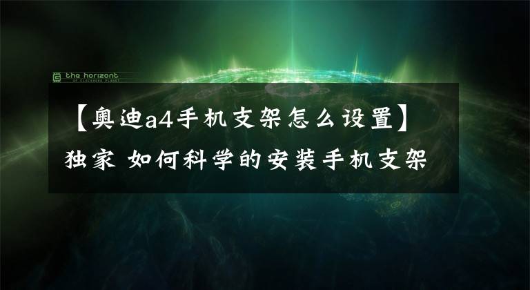 【奧迪a4手機(jī)支架怎么設(shè)置】獨(dú)家 如何科學(xué)的安裝手機(jī)支架？