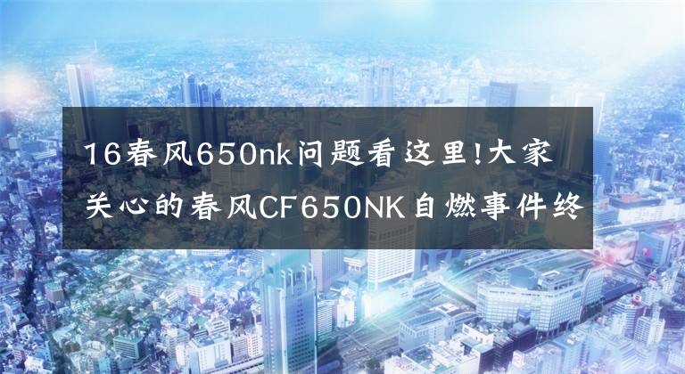 16春風(fēng)650nk問(wèn)題看這里!大家關(guān)心的春風(fēng)CF650NK自燃事件終于水落石出！