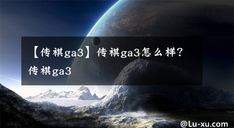 【傳祺ga3】傳祺ga3怎么樣？傳祺ga3