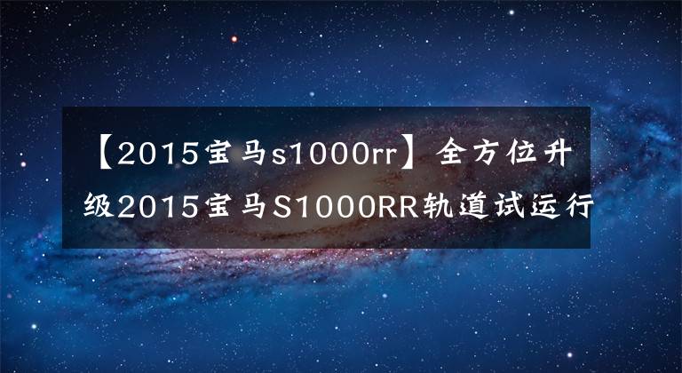 【2015寶馬s1000rr】全方位升級2015寶馬S1000RR軌道試運(yùn)行