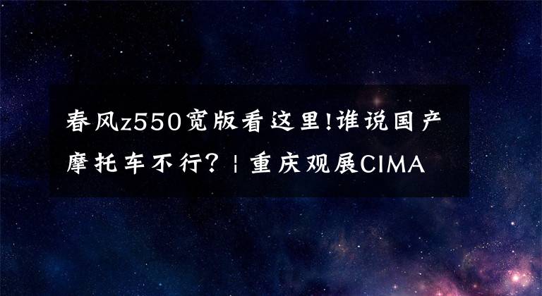 春風(fēng)z550寬版看這里!誰說國(guó)產(chǎn)摩托車不行？| 重慶觀展CIMA最搶風(fēng)頭的兩款新車