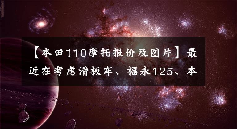 【本田110摩托報(bào)價(jià)及圖片】最近在考慮滑板車、福永125、本田系NS110L、110Q。怎么選擇？